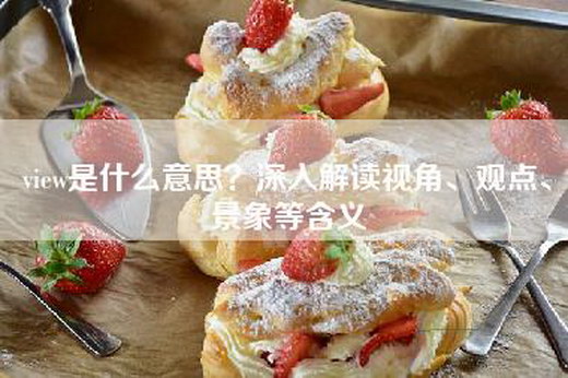 view是什么意思？深入解读视角、观点、景象等含义