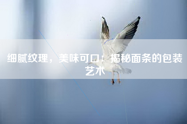 细腻纹理，美味可口：揭秘面条的包装艺术