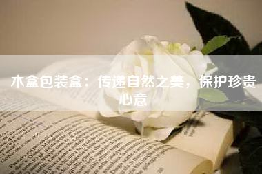 木盒包装盒：传递自然之美，保护珍贵心意