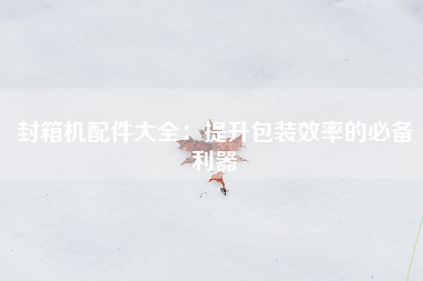 封箱机配件大全：提升包装效率的必备利器