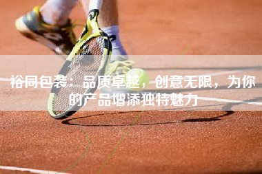 裕同包装：品质卓越，创意无限，为你的产品增添独特魅力