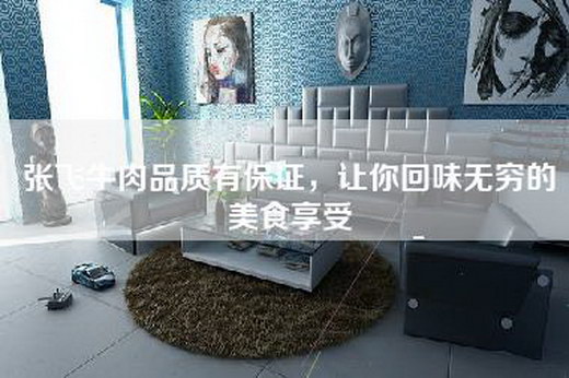 张飞牛肉品质有保证，让你回味无穷的美食享受