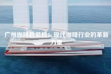 广州咖啡包装机：现代咖啡行业的革新力量