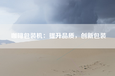 咖啡包装机：提升品质，创新包装