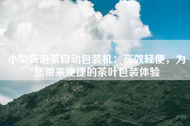 小型袋泡茶自动包装机：高效轻便，为您带来便捷的茶叶包装体验