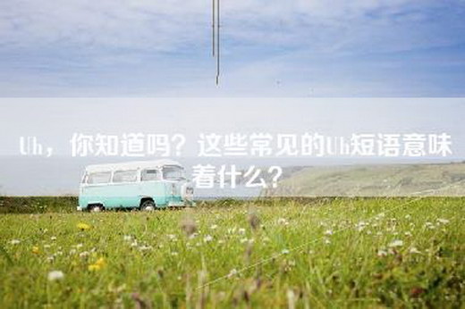Uh，你知道吗？这些常见的Uh短语意味着什么？