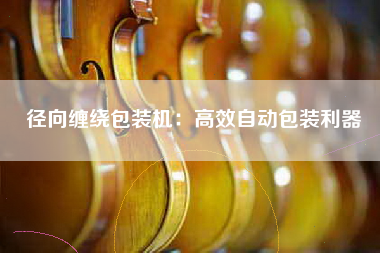 径向缠绕包装机：高效自动包装利器