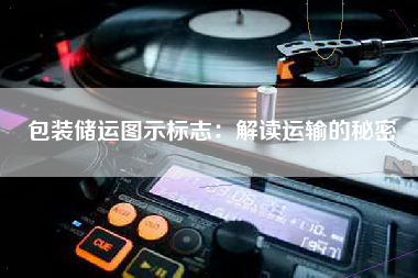 包装储运图示标志：解读运输的秘密