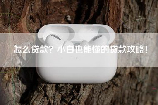 怎么贷款？小白也能懂的贷款攻略！