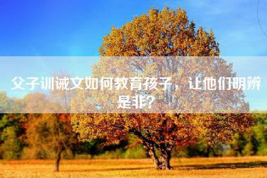 父子训诫文如何教育孩子，让他们明辨是非？