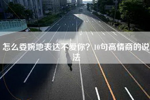 怎么委婉地表达不爱你？10句高情商的说法