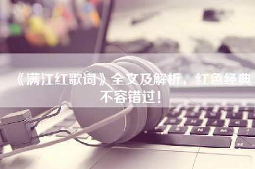 《满江红歌词》全文及解析，红色经典不容错过！