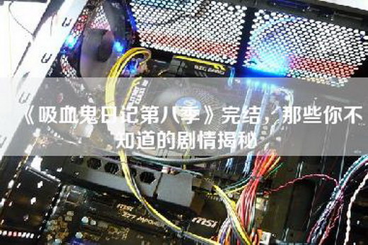 《吸血鬼日记第八季》完结，那些你不知道的剧情揭秘