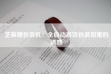 芝麻糖包装机：全自动高效包装甜蜜的诱惑