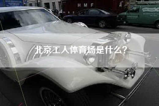 北京工人体育场是什么？