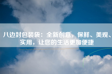 八边封包装袋：全新创意，保鲜、美观、实用，让您的生活更加便捷
