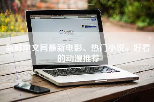 新鲜中文网最新电影、热门小说、好看的动漫推荐