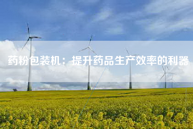 药粉包装机：提升药品生产效率的利器