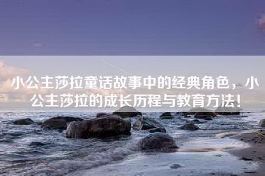 小公主莎拉童话故事中的经典角色，小公主莎拉的成长历程与教育方法！