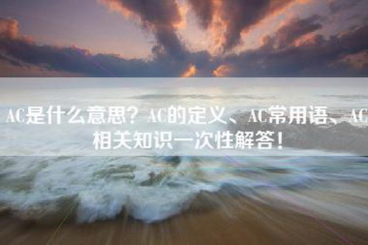 AC是什么意思？AC的定义、AC常用语、AC相关知识一次性解答！