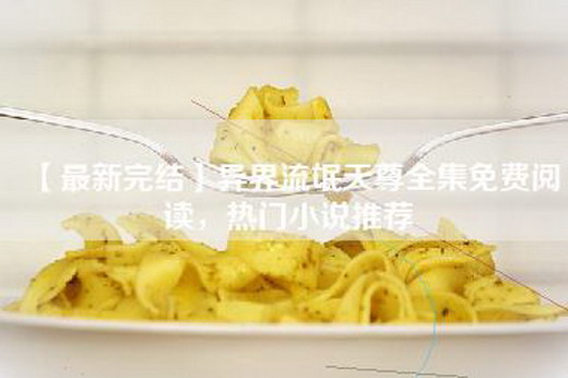 【最新完结】异界流氓天尊全集免费阅读，热门小说推荐