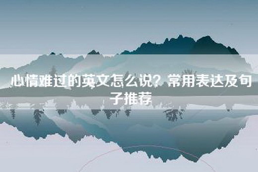心情难过的英文怎么说？常用表达及句子推荐