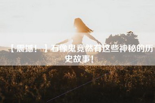 【震撼！】石像鬼竟然有这些神秘的历史故事！