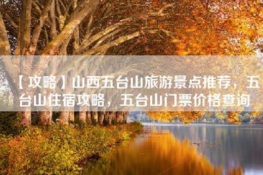 【攻略】山西五台山旅游景点推荐，五台山住宿攻略，五台山门票价格查询