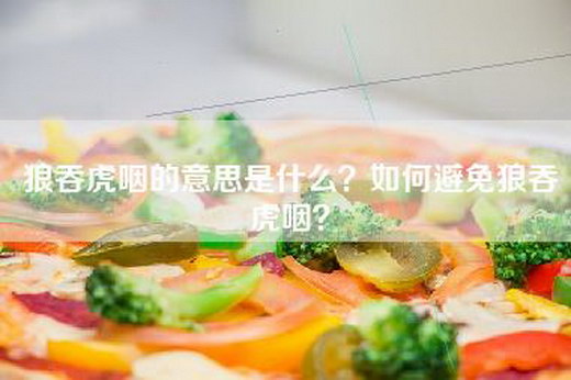 狼吞虎咽的意思是什么？如何避免狼吞虎咽？