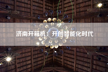 济南开箱机：开创智能化时代