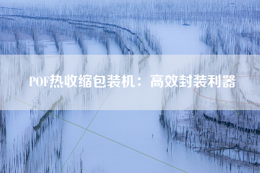 POF热收缩包装机：高效封装利器