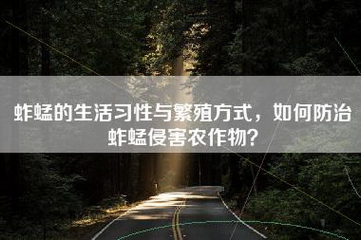 蚱蜢的生活习性与繁殖方式，如何防治蚱蜢侵害农作物？