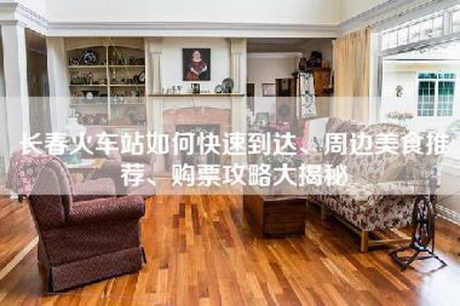 长春火车站如何快速到达、周边美食推荐、购票攻略大揭秘