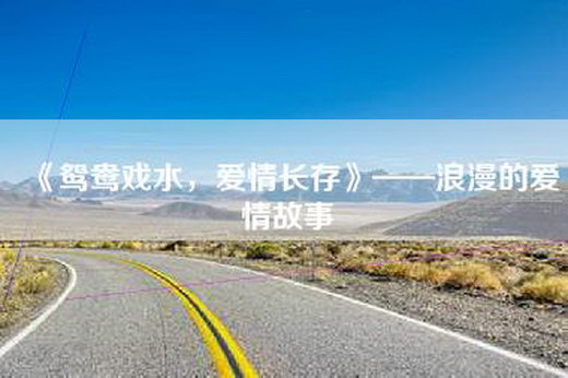 《鸳鸯戏水，爱情长存》——浪漫的爱情故事