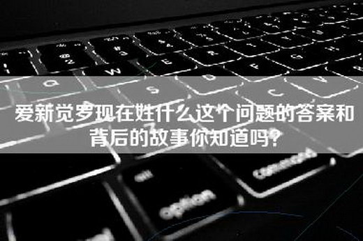 爱新觉罗现在姓什么这个问题的答案和背后的故事你知道吗？