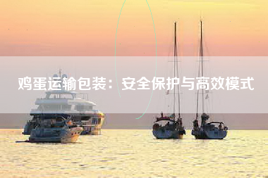 鸡蛋运输包装：安全保护与高效模式
