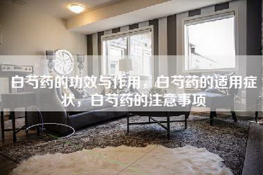 白芍药的功效与作用，白芍药的适用症状，白芍药的注意事项