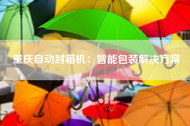 重庆自动封箱机：智能包装解决方案