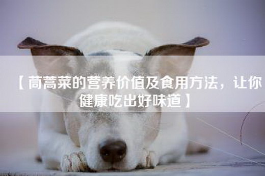 【茼蒿菜的营养价值及食用方法，让你健康吃出好味道】