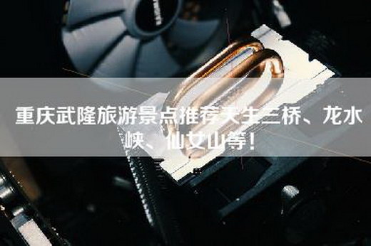 重庆武隆旅游景点推荐天生三桥、龙水峡、仙女山等！
