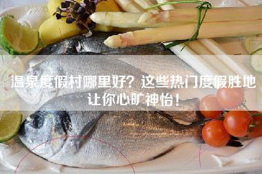 温泉度假村哪里好？这些热门度假胜地让你心旷神怡！