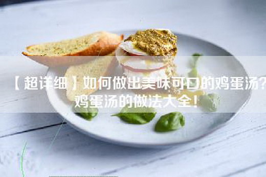 【超详细】如何做出美味可口的鸡蛋汤？鸡蛋汤的做法大全！