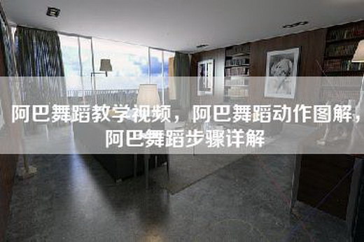 阿巴舞蹈教学视频，阿巴舞蹈动作图解，阿巴舞蹈步骤详解