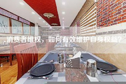 消费者—，如何有效维护自身权益？