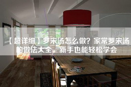 【超详细】罗宋汤怎么做？家常罗宋汤的做法大全，新手也能轻松学会
