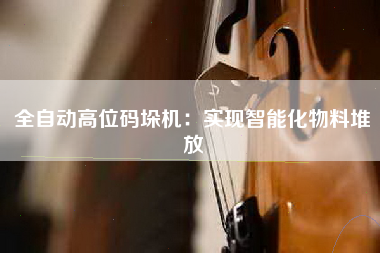 全自动高位码垛机：实现智能化物料堆放