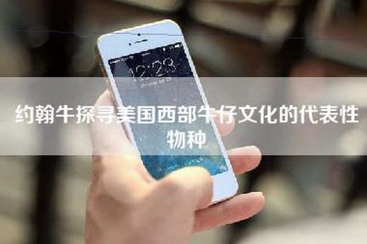 约翰牛探寻美国西部牛仔文化的代表性物种