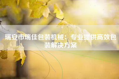 瑞安市瑞佳包装机械：专业提供高效包装解决方案