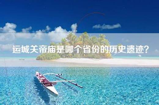 运城关帝庙是哪个省份的历史遗迹？