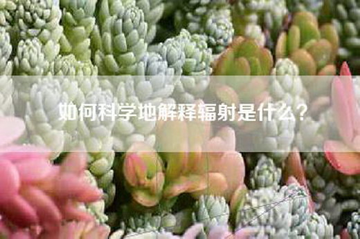 如何科学地解释辐射是什么？